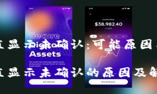 比特派一直显示未确认：可能原因与解决方案

比特派一直显示未确认的原因及解决方案