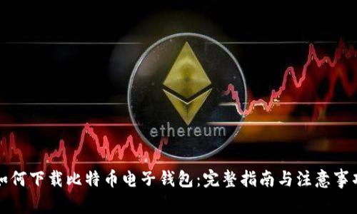 如何下载比特币电子钱包：完整指南与注意事项