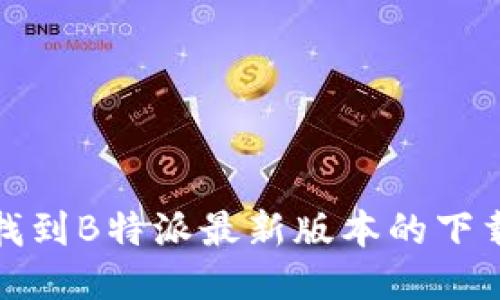 如何找到B特派最新版本的下载地址