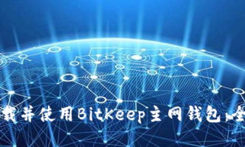 如何下载并使用BitKeep主网钱包：全面指南