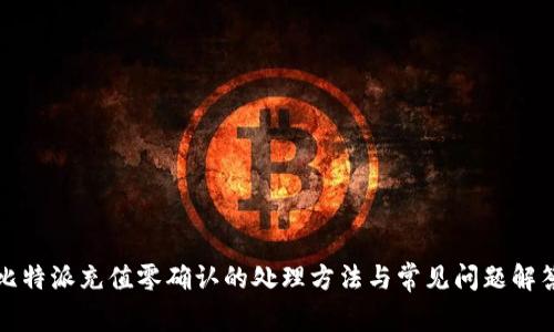 比特派充值零确认的处理方法与常见问题解答