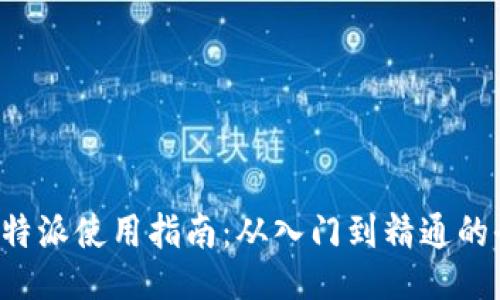 最全的B特派使用指南：从入门到精通的全面教程