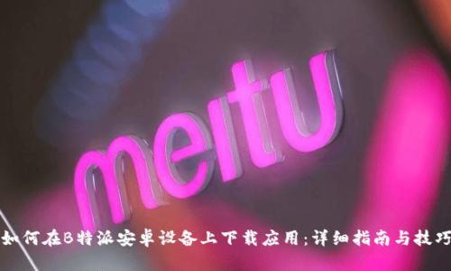 如何在B特派安卓设备上下载应用：详细指南与技巧