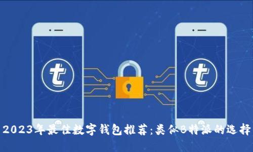 2023年最佳数字钱包推荐：类似B特派的选择