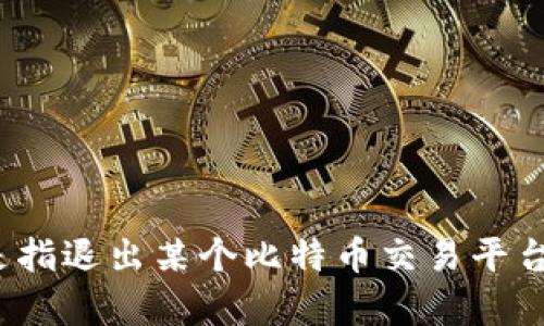很高兴为您提供帮助，但要更好地满足您的需求，请您详细说明一下“退出 bitp”指的是什么？” 是指退出某个比特币交易平台，还是一种软件、应用程序的使用？请您提供更多信息，这样我才能为您提供更精准的内容和解答。