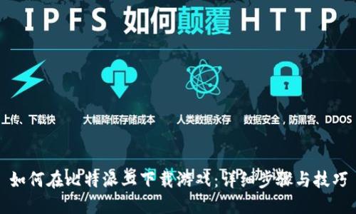 如何在比特派上下载游戏：详细步骤与技巧