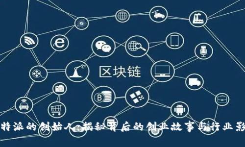 比特派的创始人：揭秘背后的创业故事与行业影响