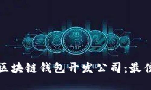选择合适的区块链钱包开发公司：最佳指南与推荐