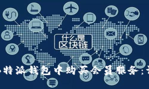 如何在B特派钱包中购买会员服务：详细指南