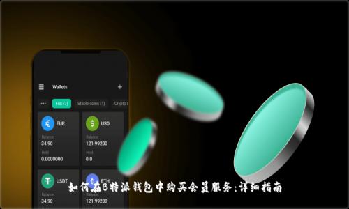 如何在B特派钱包中购买会员服务：详细指南