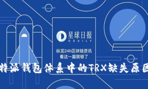 深入解析比特派钱包体系中的TRX缺失原因及解决方案