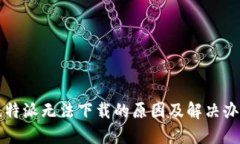 比特派无法下载的原因及
