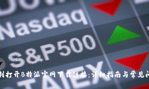 如何顺利打开B特派官网下载链接：详细指南与常见问题解答