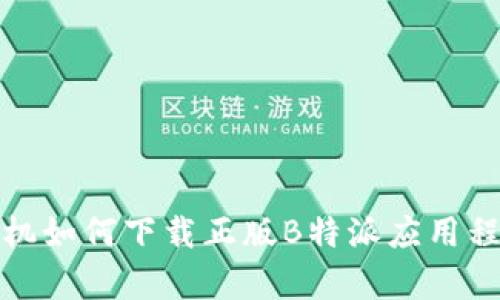 安卓手机如何下载正版B特派应用程序详解