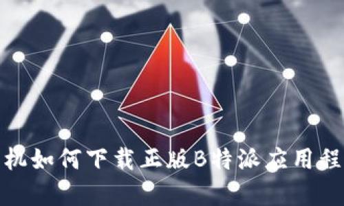 安卓手机如何下载正版B特派应用程序详解