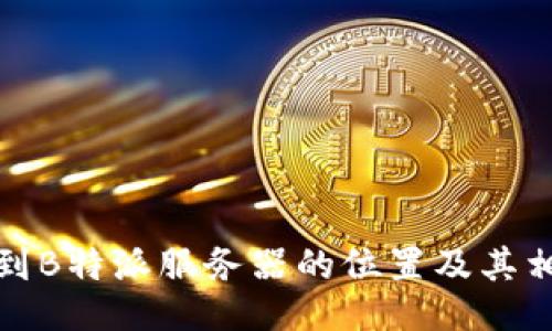 如何找到B特派服务器的位置及其相关信息