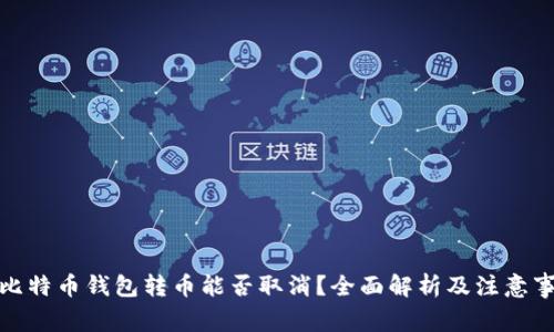 : 比特币钱包转币能否取消？全面解析及注意事项