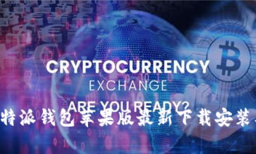 全面解析B特派钱包苹果版最新下载安装及使用指南