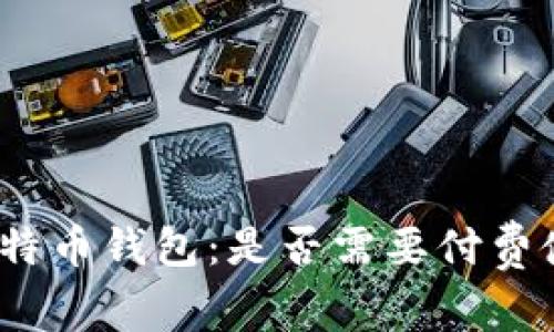 : 比特币钱包：是否需要付费使用？