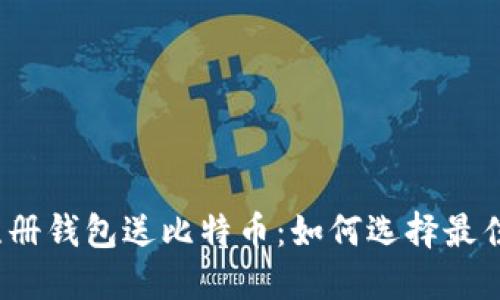 2023年注册钱包送比特币：如何选择最佳加密钱包