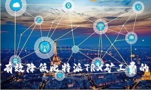 如何有效降低比特派TRX矿工费的攻略
