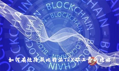 如何有效降低比特派TRX矿工费的攻略