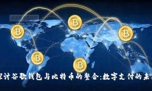 深入探讨谷歌钱包与比特币的整合：数字支付的未来趋势