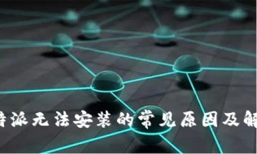 探讨B特派无法安装的常见原因及解决方案