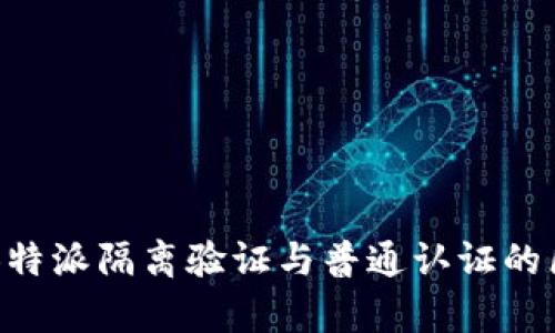 深入解析B特派隔离验证与普通认证的区别及应用