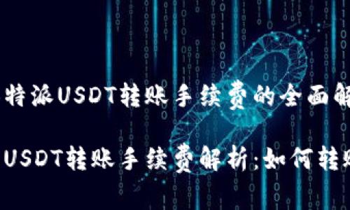 关于B特派USDT转账手续费的全面解读

B特派USDT转账手续费解析：如何转账成本
