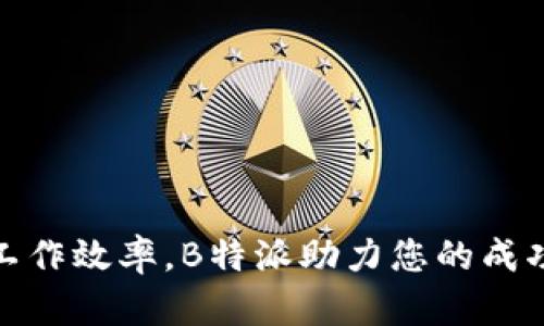 提升工作效率，B特派助力您的成功之路