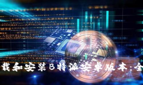 如何下载和安装B特派安卓版本：全面指南