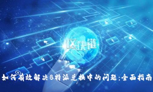如何有效解决B特派兑换中的问题：全面指南
