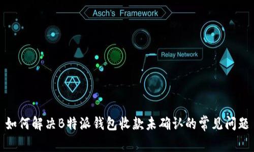如何解决B特派钱包收款未确认的常见问题