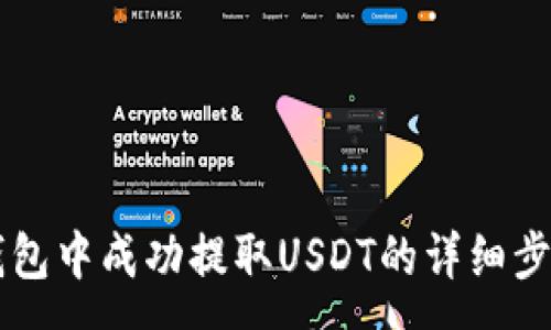 :
如何在Tron钱包中成功提取USDT的详细步骤与注意事项