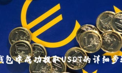 :
如何在Tron钱包中成功提取USDT的详细步骤与注意事项