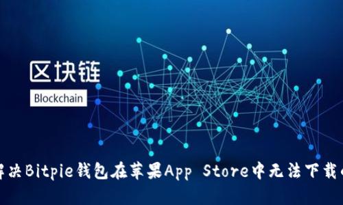 如何解决Bitpie钱包在苹果App Store中无法下载的问题