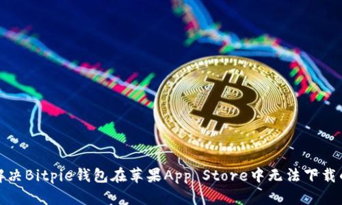 如何解决Bitpie钱包在苹果App Store中无法下载的问题