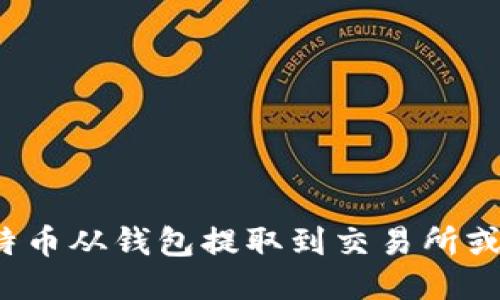 如何将比特币从钱包提取到交易所或其他钱包？