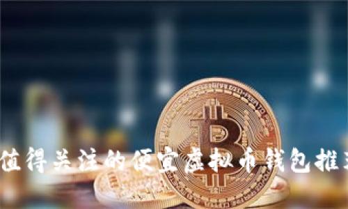 2023年值得关注的便宜虚拟币钱包推荐与评测