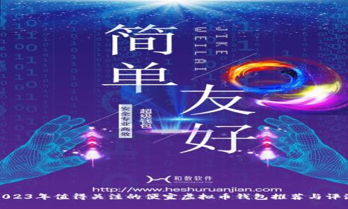2023年值得关注的便宜虚拟币钱包推荐与评测