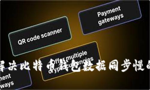 如何解决比特币钱包数据同步慢的问题