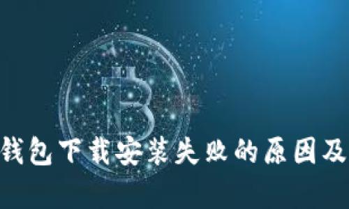BitKeep钱包下载安装失败的原因及解决方法