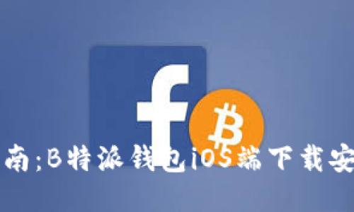 详尽指南：B特派钱包iOS端下载安装教程