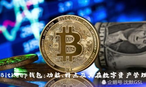全面解析BitKeep钱包：功能、特点及其在数字资产管理中的应用