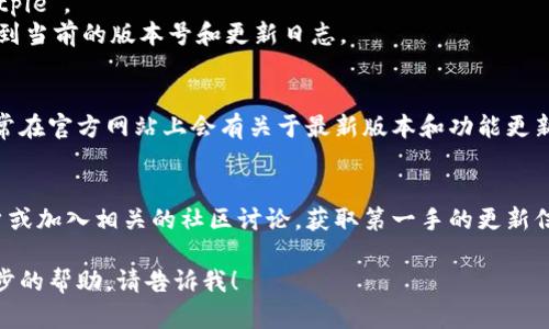 bitpie苹果最新版本的信息可能会因时间而变化，所以建议您访问Bitpie的官方网站或App Store检查最新版本。

如果您需要获取更新的详细信息或者了解Bitpie苹果版本的功能，使用以下步骤：

1. **访问App Store**：
   - 打开您的iPhone或iPad。
   - 找到App Store应用，点击进入。
   - 在底部的搜索框中输入“Bitpie”。
   - 点击应用程序，从中可以看到当前的版本号和更新日志。

2. **检查官方网站**：
   - 访问Bitpie的官方网站，通常在官方网站上会有关于最新版本和功能更新的公告。

3. **社交媒体和社区**：
   - 关注Bitpie的社交媒体账户或加入相关的社区讨论，获取第一手的更新信息。

如果您有任何问题或者需要进一步的帮助，请告诉我！
