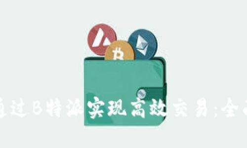 如何通过B特派实现高效交易：全面指南