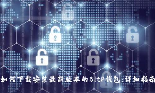 如何下载安装最新版本的BitP钱包：详细指南