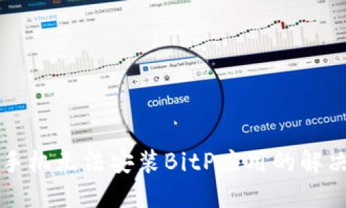 华为手机无法安装BitP应用的解决方法