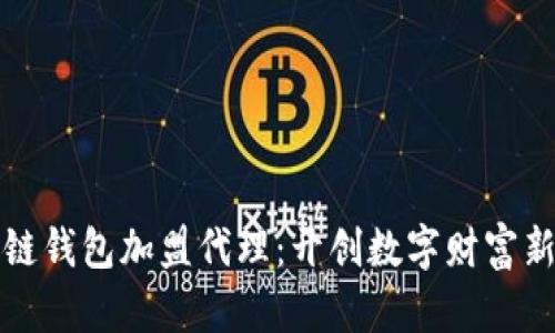 区块链钱包加盟代理：开创数字财富新机遇
